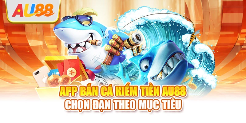 App bắn cá kiếm tiền AU88 chọn đạn theo mục tiêu
