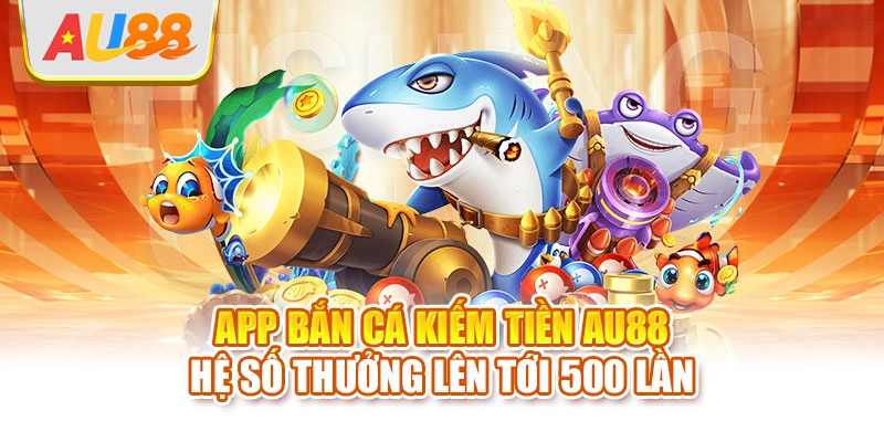App bắn cá kiếm tiền AU88