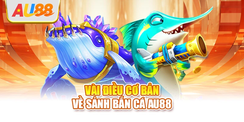 Vài điều cơ bản về sảnh bắn cá AU88
