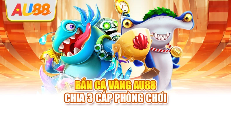 Bắn cá vàng AU88 chia 3 cấp phòng chơi