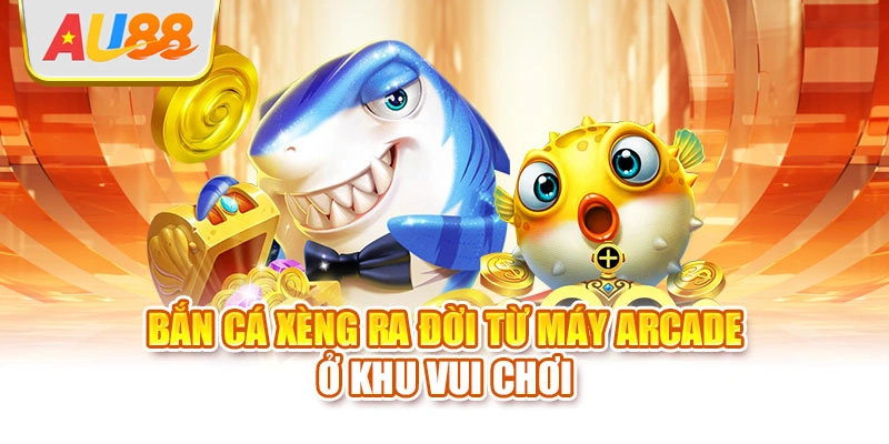 Bắn cá xèng ra đời từ máy arcade ở khu vui chơi