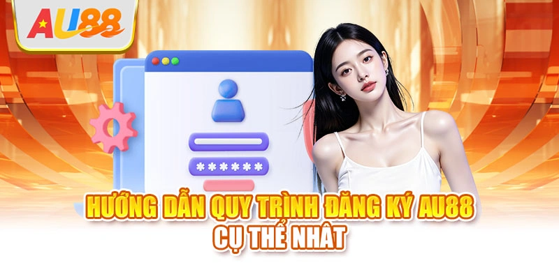 Hướng dẫn quy trình đăng ký AU88 cụ thể nhât