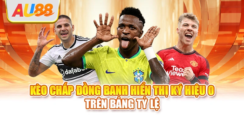 Kèo chấp đồng banh hiển thị ký hiệu 0 trên bảng tỷ lệ