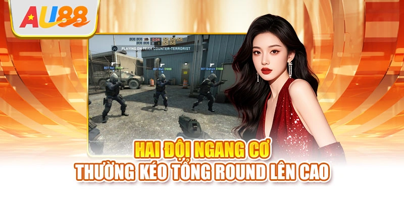 Hai đội ngang cơ thường kéo tổng round lên cao