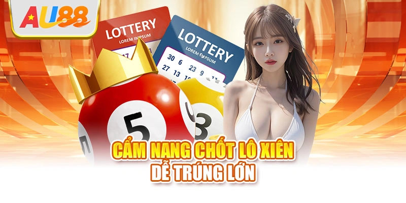 Cẩm nang chốt lô xiên dễ trúng lớn