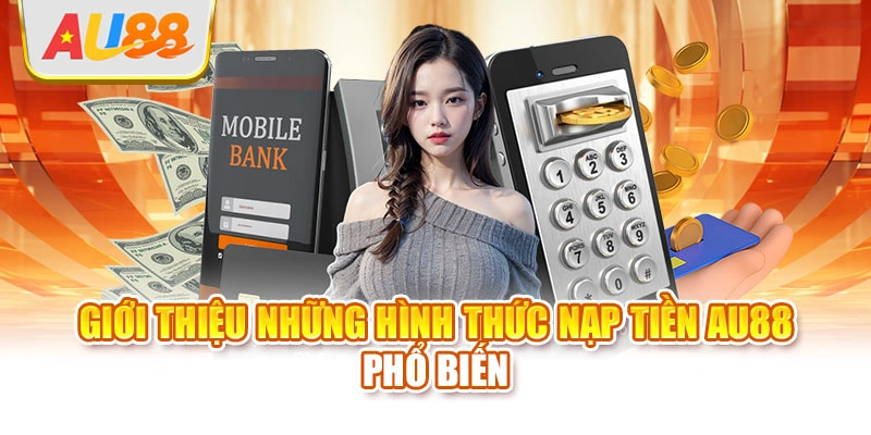 Giới thiệu những hình thức nạp tiền AU88 phổ biến