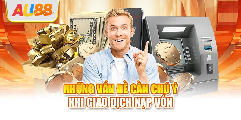 Những vấn đề cần chú ý khi giao dịch nạp vốn