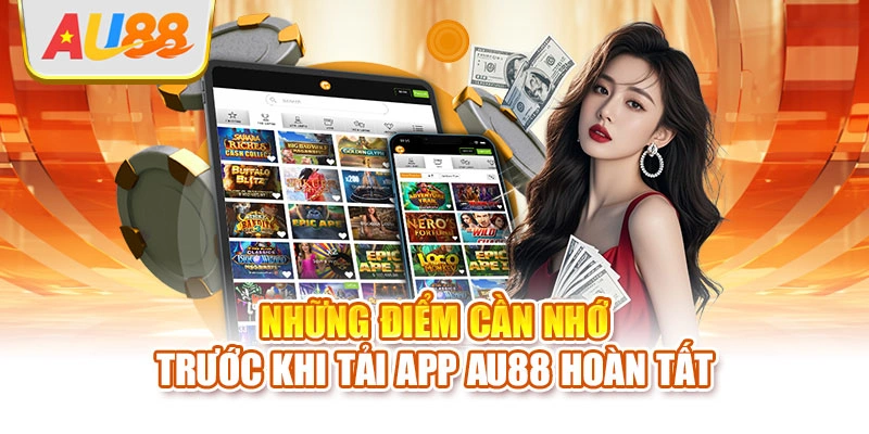 Những điểm cần nhớ trước khi tải app AU88 hoàn tất